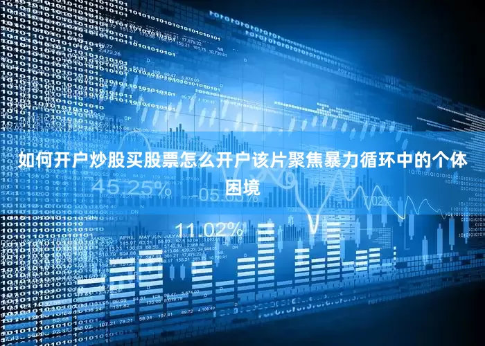 如何开户炒股买股票怎么开户该片聚焦暴力循环中的个体困境