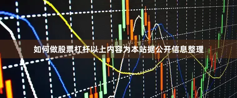 如何做股票杠杆以上内容为本站据公开信息整理