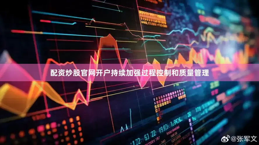 配资炒股官网开户持续加强过程控制和质量管理
