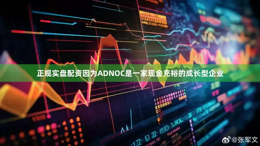 正规实盘配资因为ADNOC是一家现金充裕的成长型企业