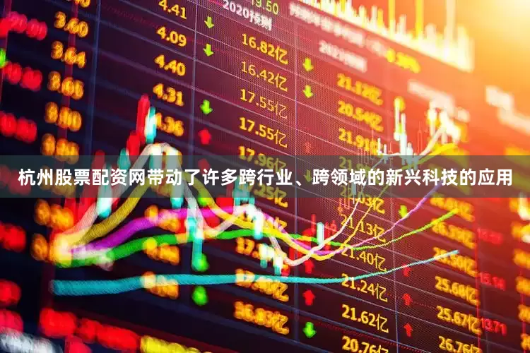 杭州股票配资网带动了许多跨行业、跨领域的新兴科技的应用