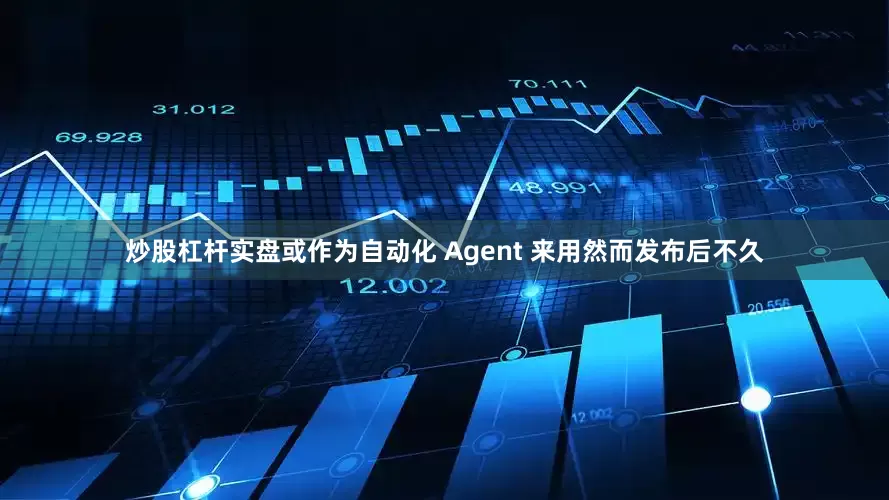 炒股杠杆实盘或作为自动化 Agent 来用然而发布后不久