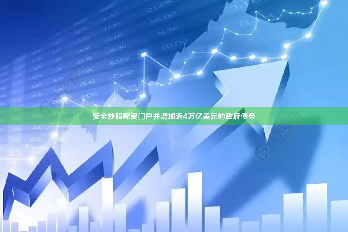 安全炒股配资门户并增加近4万亿美元的政府债务