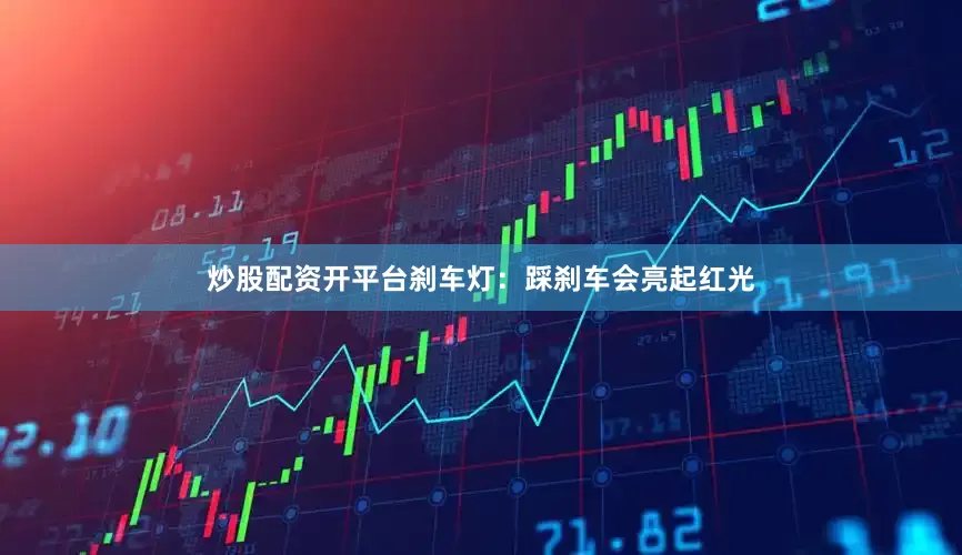 炒股配资开平台刹车灯：踩刹车会亮起红光