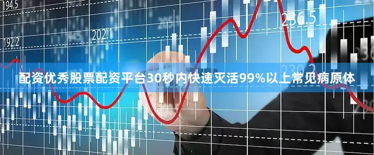 配资优秀股票配资平台30秒内快速灭活99%以上常见病原体