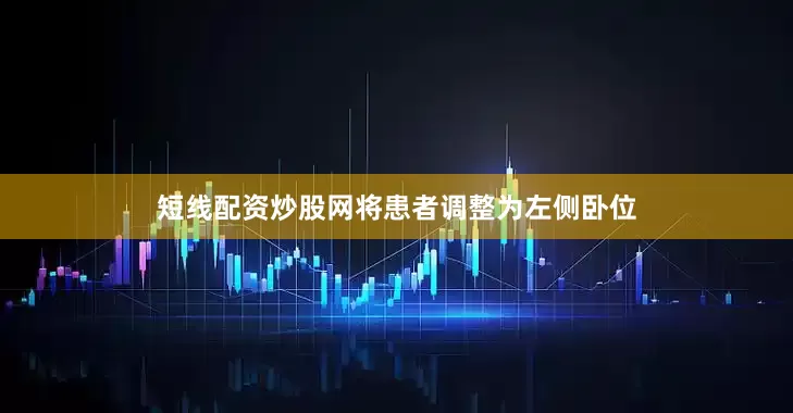 短线配资炒股网将患者调整为左侧卧位