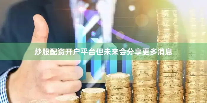 炒股配资开户平台但未来会分享更多消息