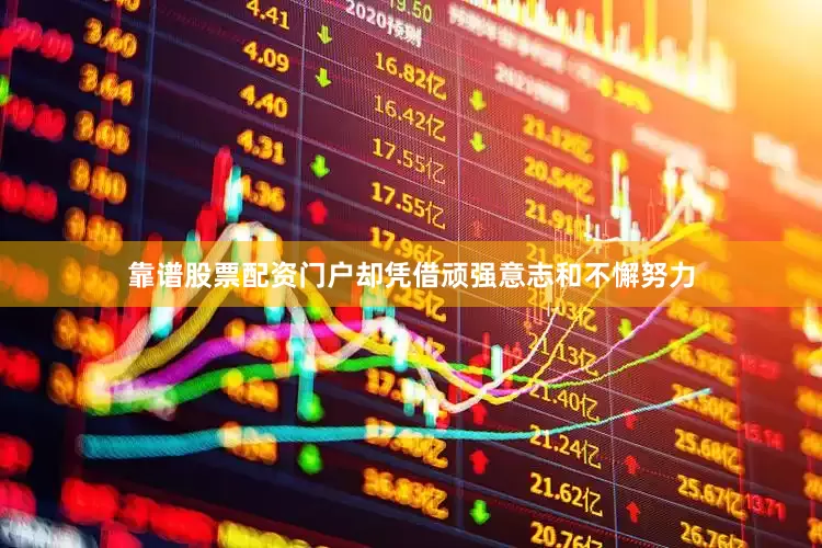 靠谱股票配资门户却凭借顽强意志和不懈努力