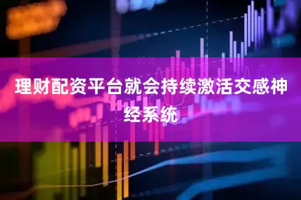 理财配资平台就会持续激活交感神经系统