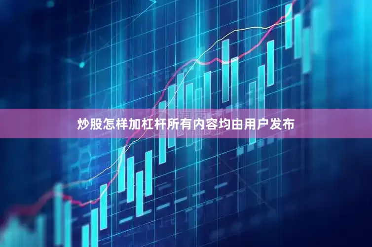 炒股怎样加杠杆所有内容均由用户发布