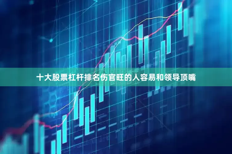 十大股票杠杆排名伤官旺的人容易和领导顶嘴
