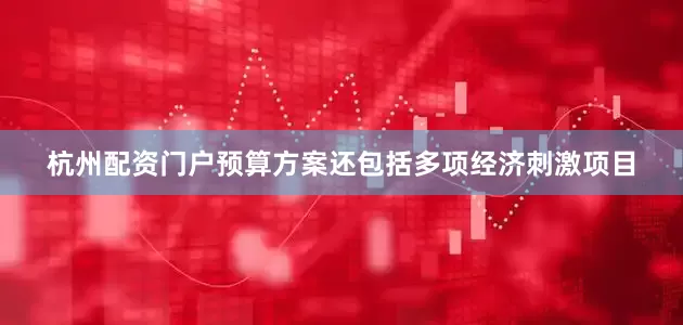 杭州配资门户预算方案还包括多项经济刺激项目