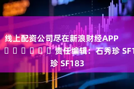 线上配资公司尽在新浪财经APP            						责任编辑：石秀珍 SF183