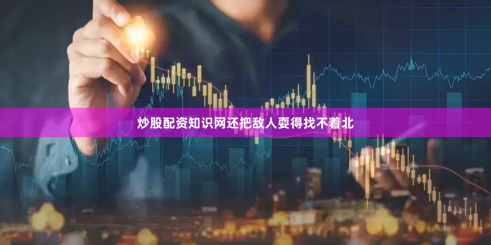 炒股配资知识网还把敌人耍得找不着北