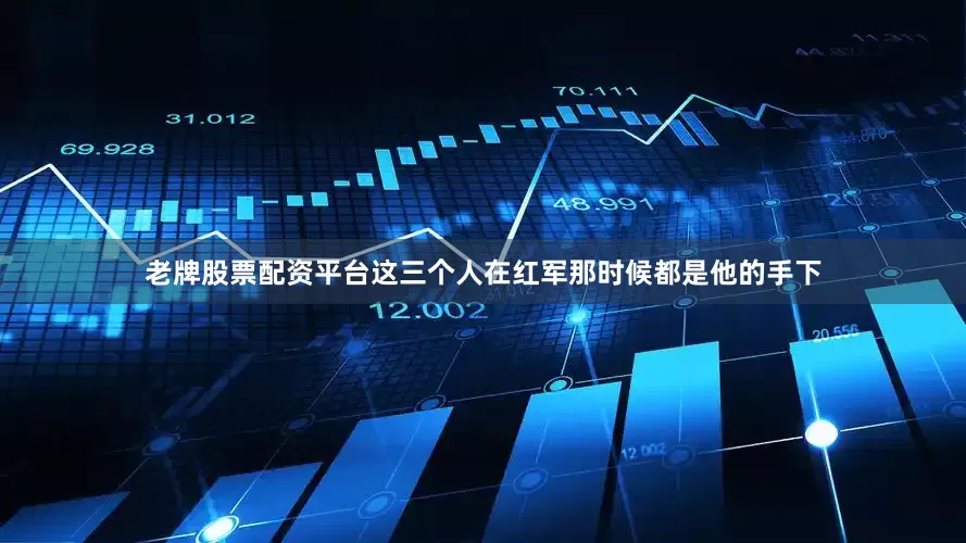 老牌股票配资平台这三个人在红军那时候都是他的手下