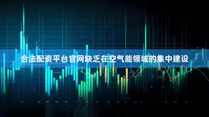 合法配资平台官网缺乏在空气能领域的集中建设