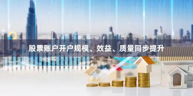 股票账户开户规模、效益、质量同步提升