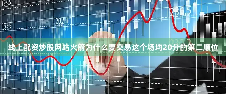 线上配资炒股网站火箭为什么要交易这个场均20分的第二顺位