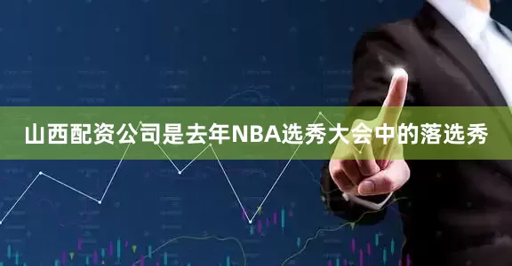 山西配资公司是去年NBA选秀大会中的落选秀
