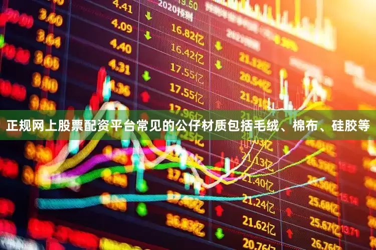 正规网上股票配资平台常见的公仔材质包括毛绒、棉布、硅胶等