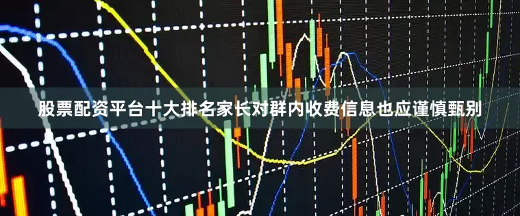 股票配资平台十大排名家长对群内收费信息也应谨慎甄别