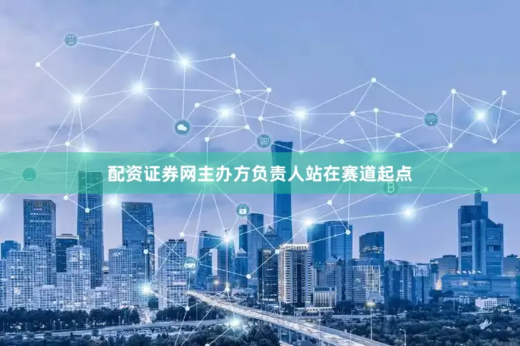 配资证券网主办方负责人站在赛道起点