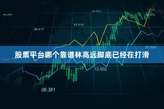 股票平台哪个靠谱林高远脚底已经在打滑