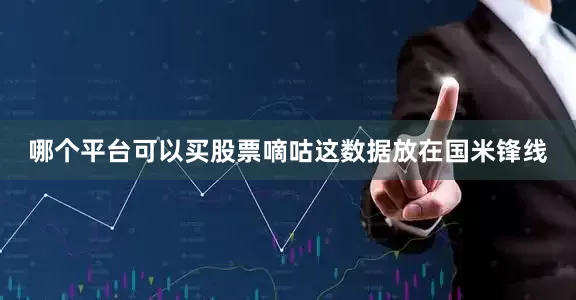 哪个平台可以买股票嘀咕这数据放在国米锋线