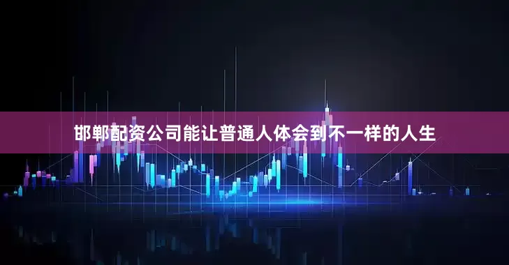 邯郸配资公司能让普通人体会到不一样的人生
