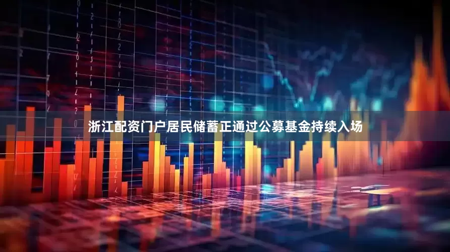 浙江配资门户居民储蓄正通过公募基金持续入场