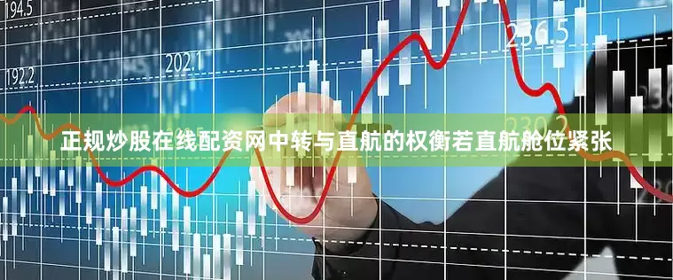 正规炒股在线配资网中转与直航的权衡若直航舱位紧张