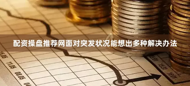 配资操盘推荐网面对突发状况能想出多种解决办法