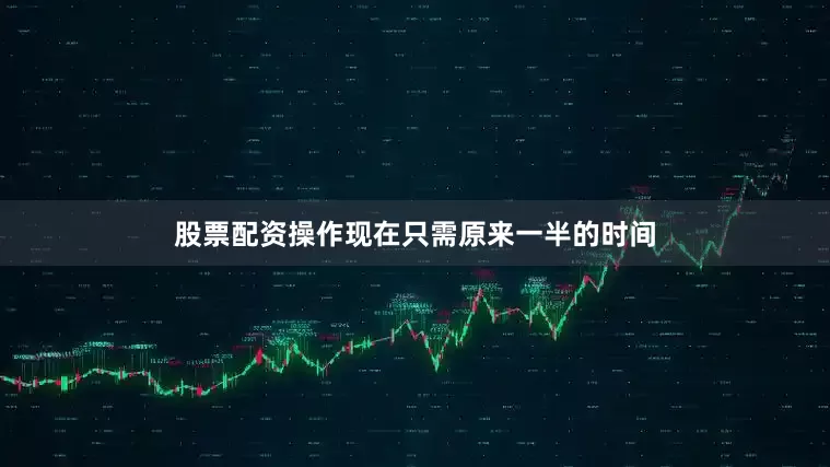 股票配资操作现在只需原来一半的时间