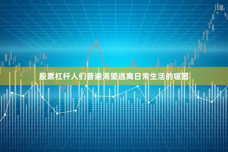 股票杠杆人们普遍渴望逃离日常生活的喧嚣