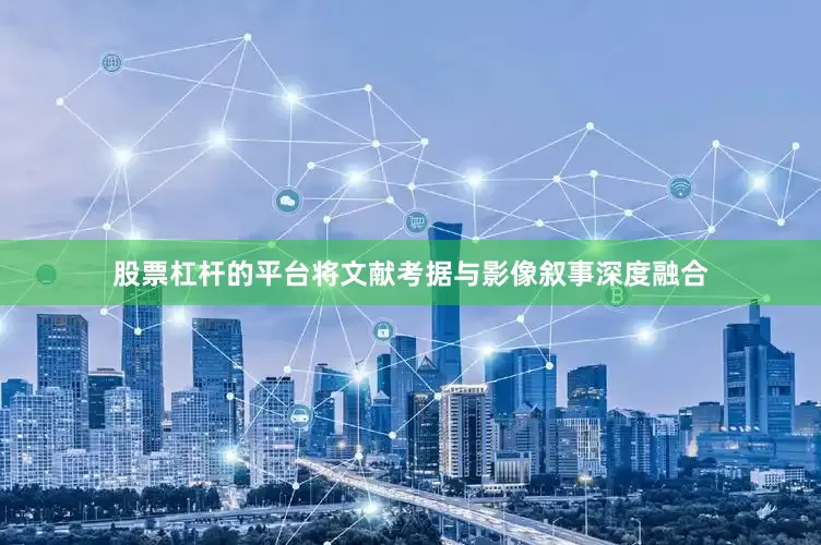 股票杠杆的平台将文献考据与影像叙事深度融合