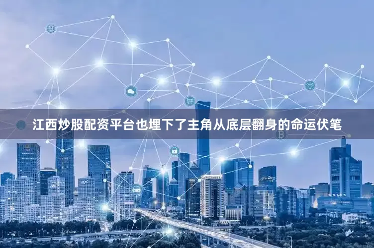 江西炒股配资平台也埋下了主角从底层翻身的命运伏笔