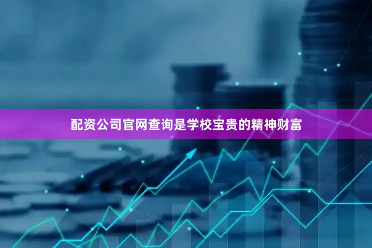 配资公司官网查询是学校宝贵的精神财富